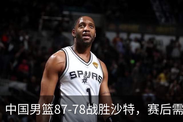 中国男篮87-78战胜沙特，赛后需反思的6大事实